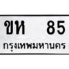 5.ป้ายทะเบียนรถ ขห 85 ทะเบียนมงคล ขห 85 จากกรมขนส่ง
