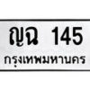 9. ป้ายทะเบียนรถ ญฉ 145 ทะเบียนมงคล มหาเสน่ห์