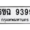 น.ทะเบียนรถ 9399 ทะเบียนมงคล 6ขฉ 9399 จากกรมขนส่ง